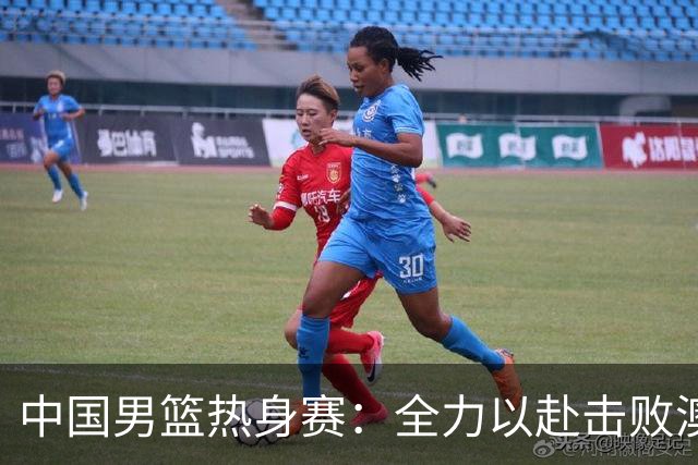 中国男篮热身赛：全力以赴击败澳大利亚，郭士强打造双塔阵容，央视直播